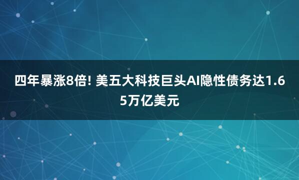 四年暴涨8倍! 美五大科技巨头AI隐性债务达1.65万亿美元