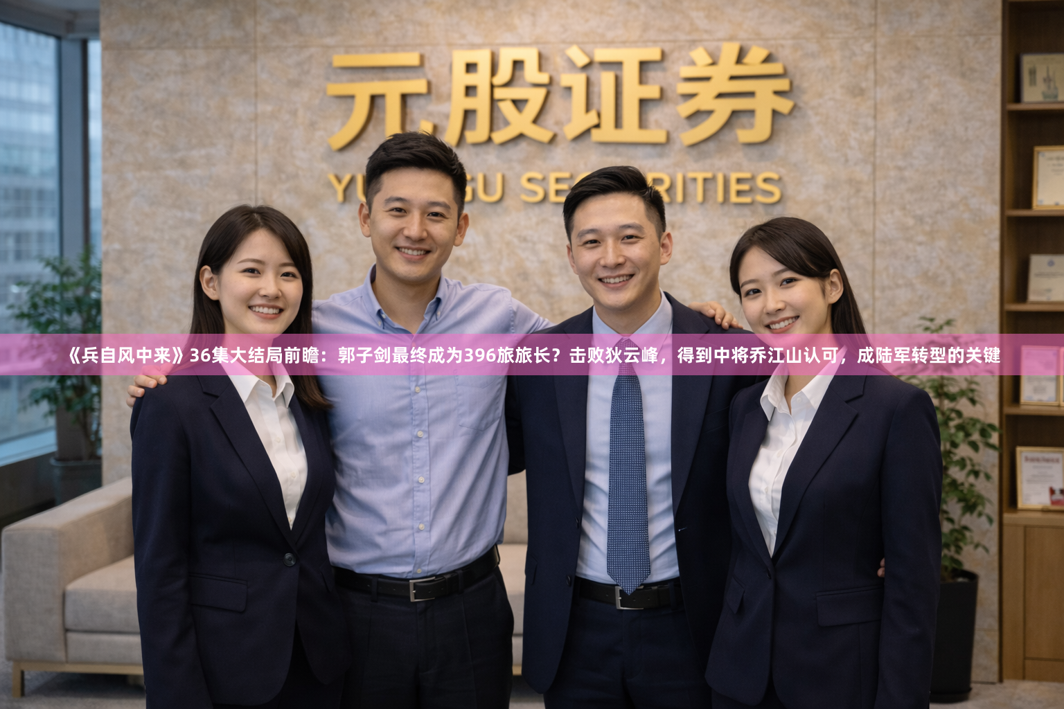 《兵自风中来》36集大结局前瞻：郭子剑最终成为396旅旅长？击败狄云峰，得到中将乔江山认可，成陆军转型的关键