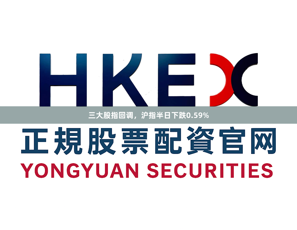 三大股指回调,沪指半日下跌0.59%