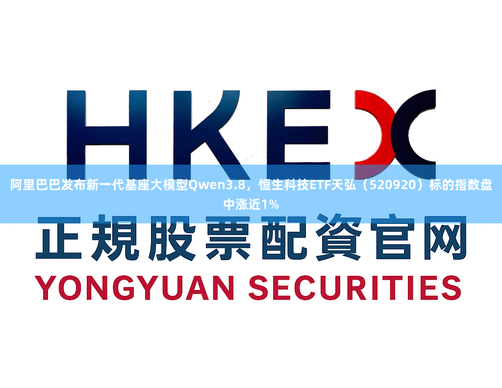 阿里巴巴发布新一代基座大模型Qwen3.8，恒生科技ETF天弘（520920）标的指数盘中涨近1%