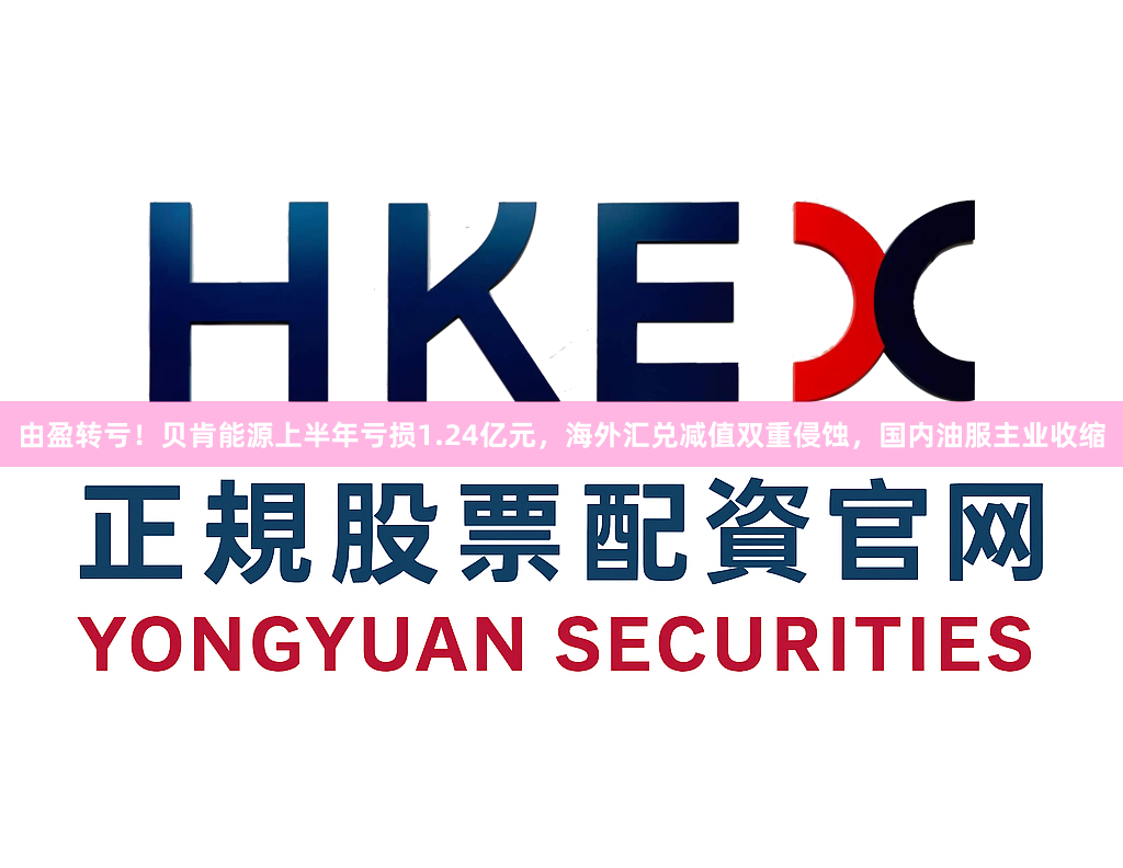 由盈转亏！贝肯能源上半年亏损1.24亿元，海外汇兑减值双重侵蚀，国内油服主业收缩