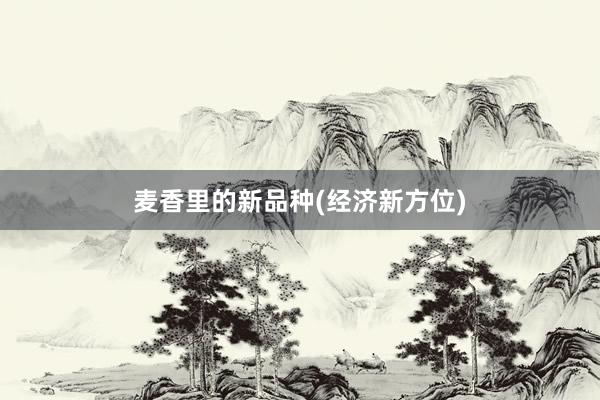 麦香里的新品种(经济新方位)