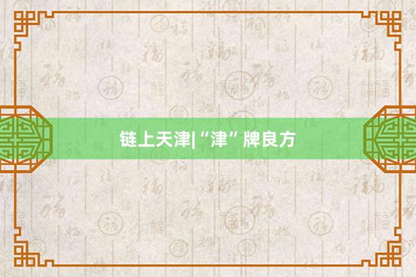 链上天津|“津”牌良方