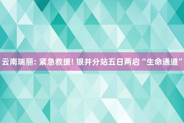 云南瑞丽: 紧急救援! 银井分站五日两启“生命通道”