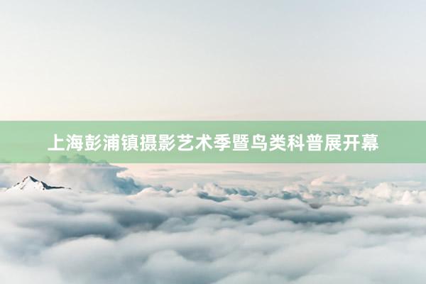 上海彭浦镇摄影艺术季暨鸟类科普展开幕