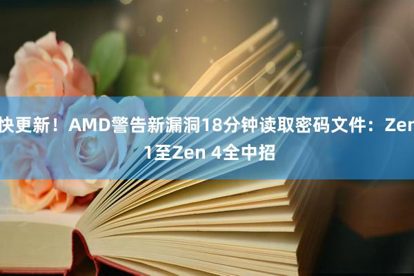 快更新！AMD警告新漏洞18分钟读取密码文件：Zen 1至Zen 4全中招