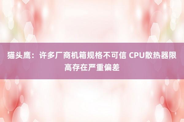 猫头鹰：许多厂商机箱规格不可信 CPU散热器限高存在严重偏差