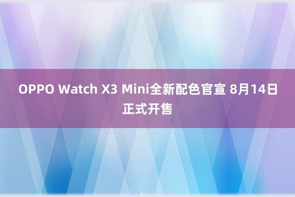 OPPO Watch X3 Mini全新配色官宣 8月14日正式开售