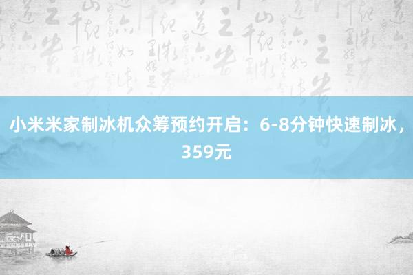 小米米家制冰机众筹预约开启：6-8分钟快速制冰，359元