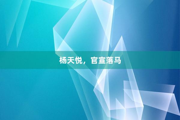 杨天悦，官宣落马