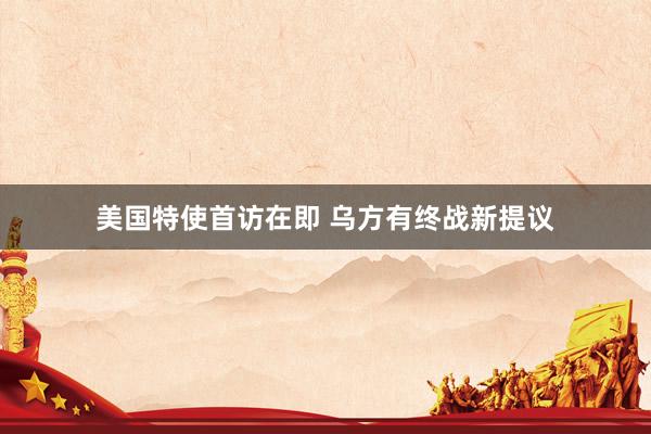 美国特使首访在即 乌方有终战新提议