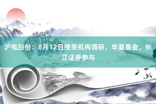 沪电股份：8月12日接受机构调研，华夏基金、长江证券参与