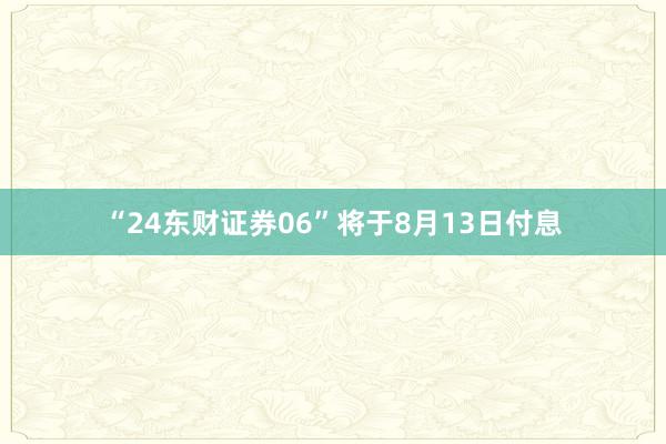 “24东财证券06”将于8月13日付息