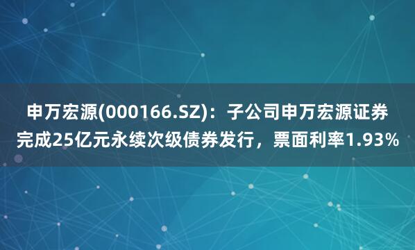 申万宏源(000166.SZ)：子公司申万宏源证券完成25亿元永续次级债券发行，票面利率1.93%