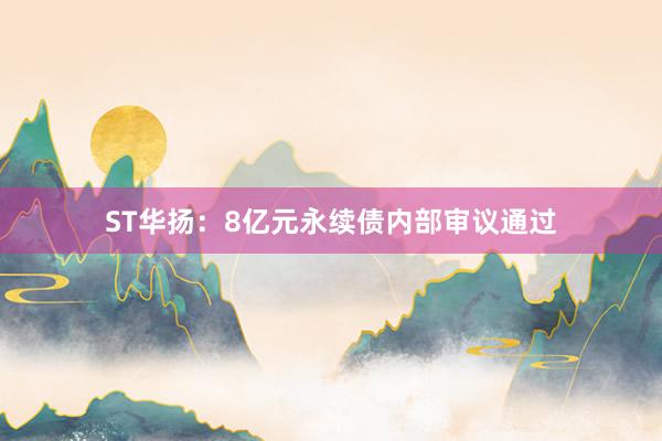 ST华扬：8亿元永续债内部审议通过