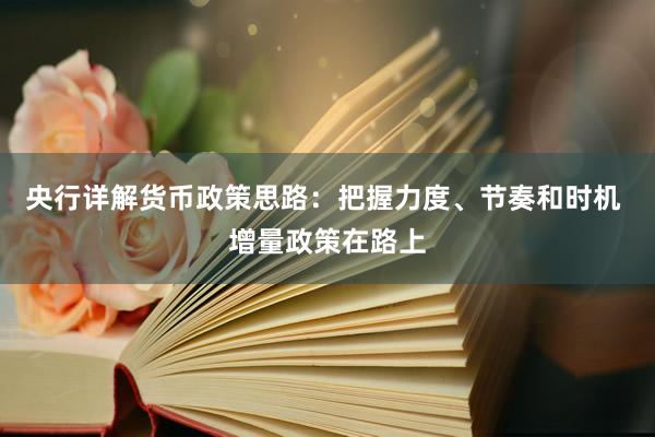 央行详解货币政策思路：把握力度、节奏和时机 增量政策在路上