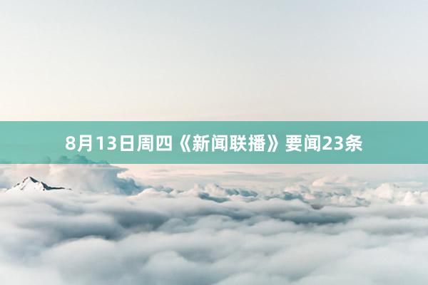 8月13日周四《新闻联播》要闻23条