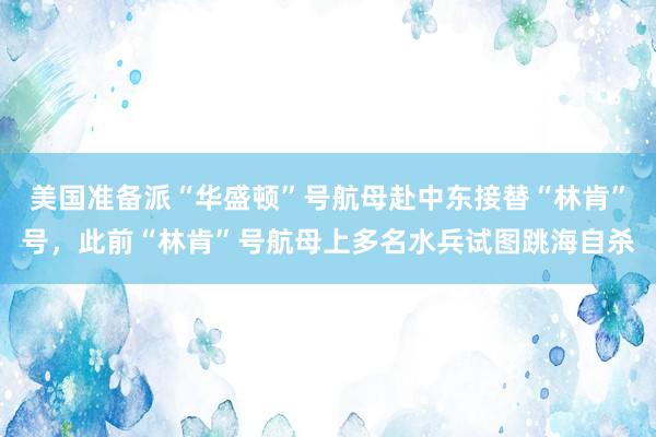 美国准备派“华盛顿”号航母赴中东接替“林肯”号，此前“林肯”号航母上多名水兵试图跳海自杀