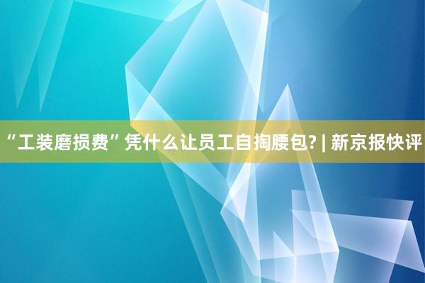 “工装磨损费”凭什么让员工自掏腰包? | 新京报快评