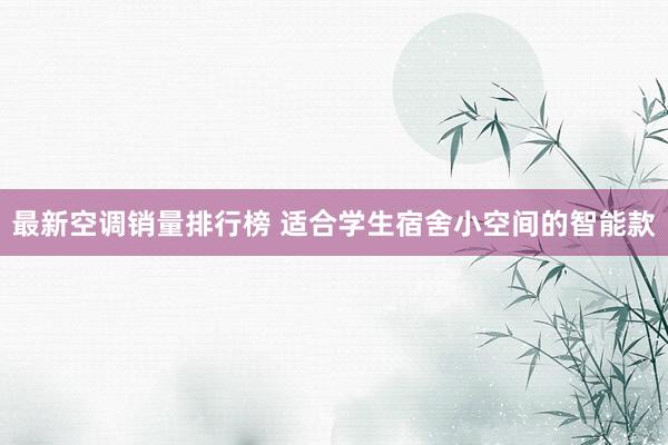 最新空调销量排行榜 适合学生宿舍小空间的智能款