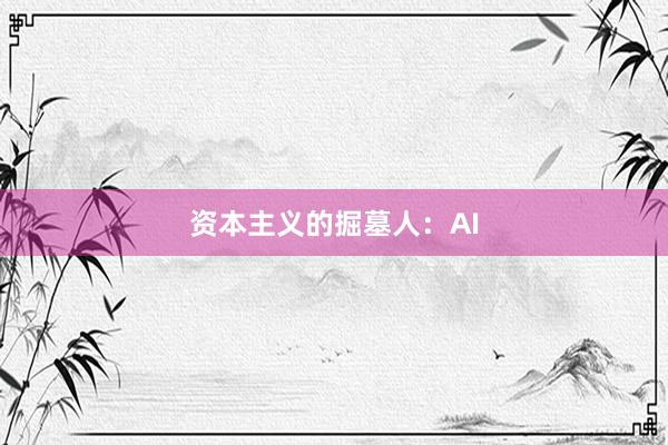 资本主义的掘墓人：AI