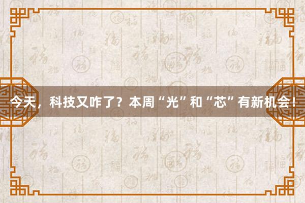 今天，科技又咋了？本周“光”和“芯”有新机会！