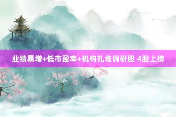 业绩暴增+低市盈率+机构扎堆调研股 4股上榜