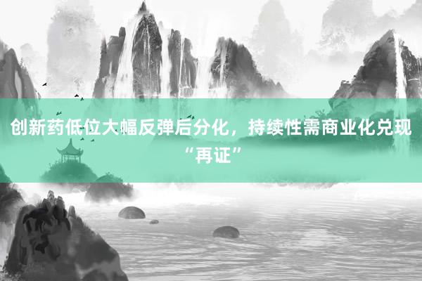 创新药低位大幅反弹后分化，持续性需商业化兑现“再证”
