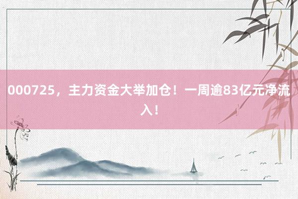 000725，主力资金大举加仓！一周逾83亿元净流入！