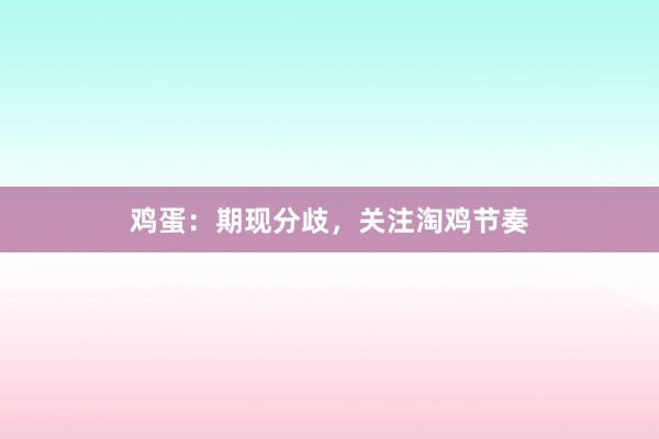 鸡蛋：期现分歧，关注淘鸡节奏