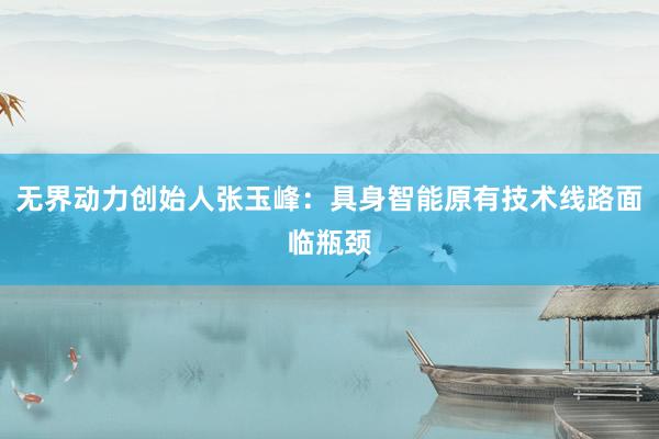 无界动力创始人张玉峰：具身智能原有技术线路面临瓶颈