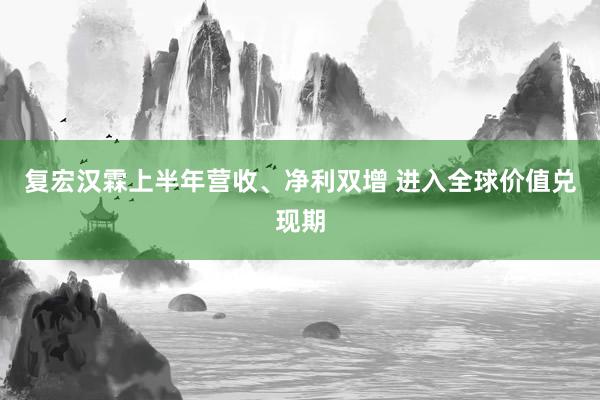 复宏汉霖上半年营收、净利双增 进入全球价值兑现期