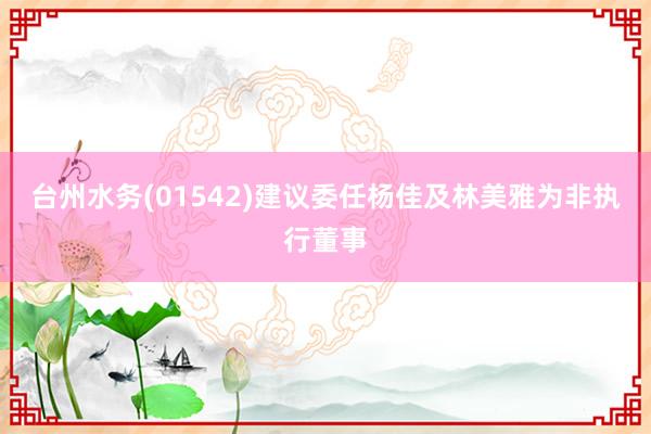 台州水务(01542)建议委任杨佳及林美雅为非执行董事
