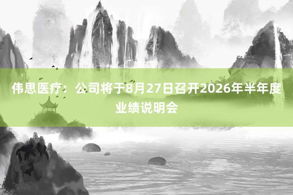 伟思医疗：公司将于8月27日召开2026年半年度业绩说明会