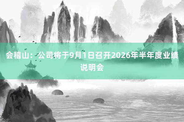 会稽山：公司将于9月1日召开2026年半年度业绩说明会