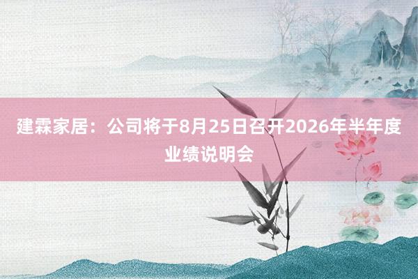 建霖家居：公司将于8月25日召开2026年半年度业绩说明会