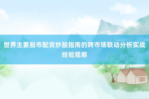 世界主要股市配资炒股指南的跨市场联动分析实战经验观察