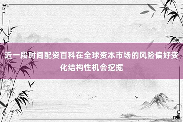 近一段时间配资百科在全球资本市场的风险偏好变化结构性机会挖掘