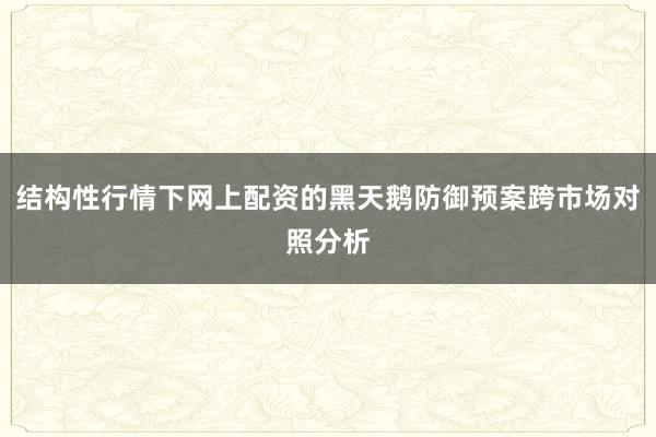 结构性行情下网上配资的黑天鹅防御预案跨市场对照分析