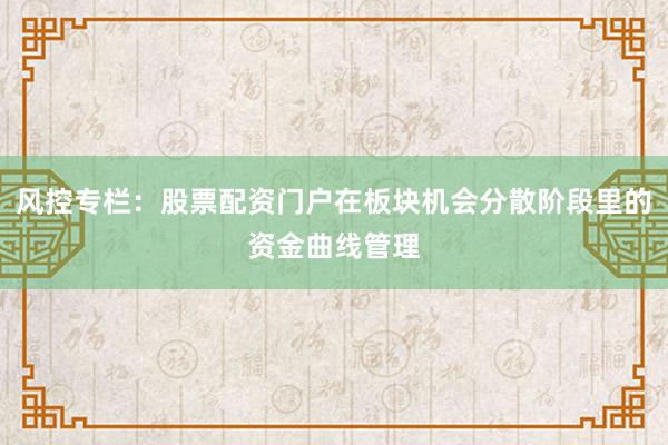 风控专栏：股票配资门户在板块机会分散阶段里的资金曲线管理