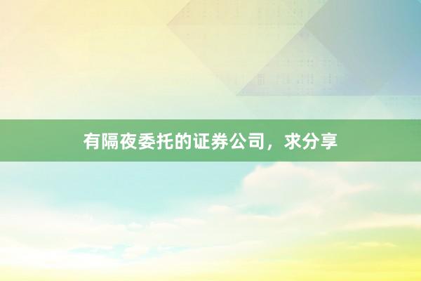 有隔夜委托的证券公司，求分享