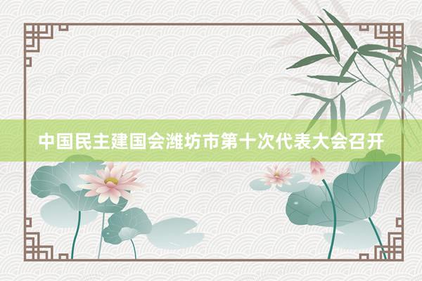 中国民主建国会潍坊市第十次代表大会召开