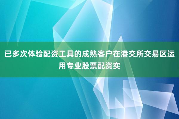 已多次体验配资工具的成熟客户在港交所交易区运用专业股票配资实