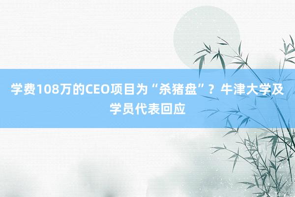 学费108万的CEO项目为“杀猪盘”？牛津大学及学员代表回应