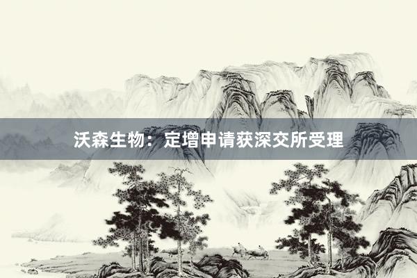 沃森生物：定增申请获深交所受理