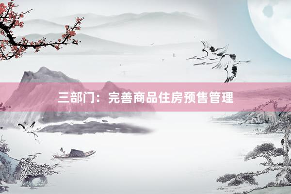 三部门：完善商品住房预售管理