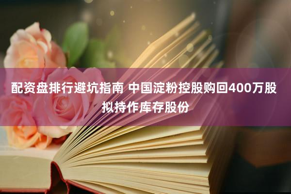 配资盘排行避坑指南 中国淀粉控股购回400万股 拟持作库存股份