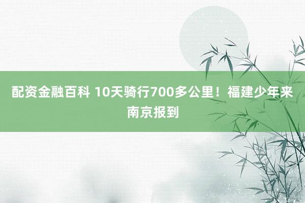 配资金融百科 10天骑行700多公里！福建少年来南京报到