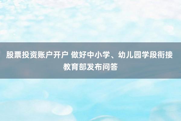股票投资账户开户 做好中小学、幼儿园学段衔接 教育部发布问答