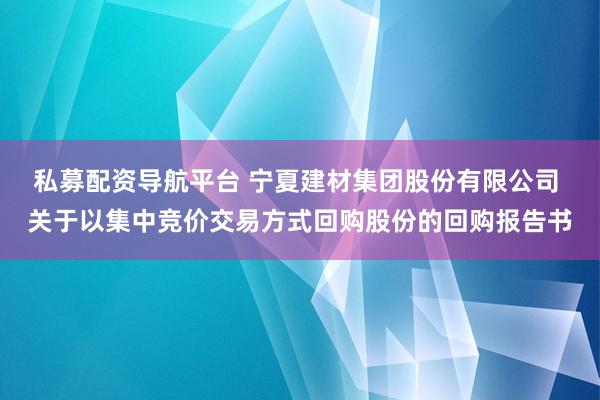 私募配资导航平台 宁夏建材集团股份有限公司 关于以集中竞价交易方式回购股份的回购报告书